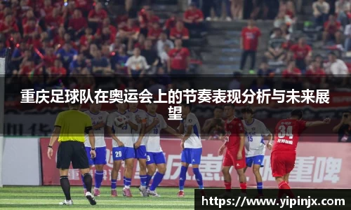 重庆足球队在奥运会上的节奏表现分析与未来展望