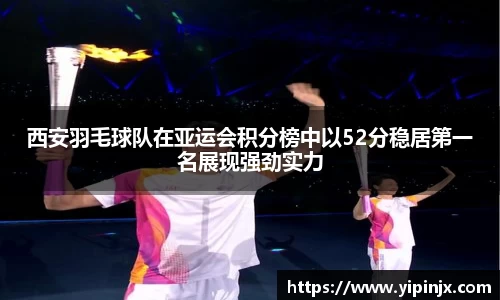 西安羽毛球队在亚运会积分榜中以52分稳居第一名展现强劲实力